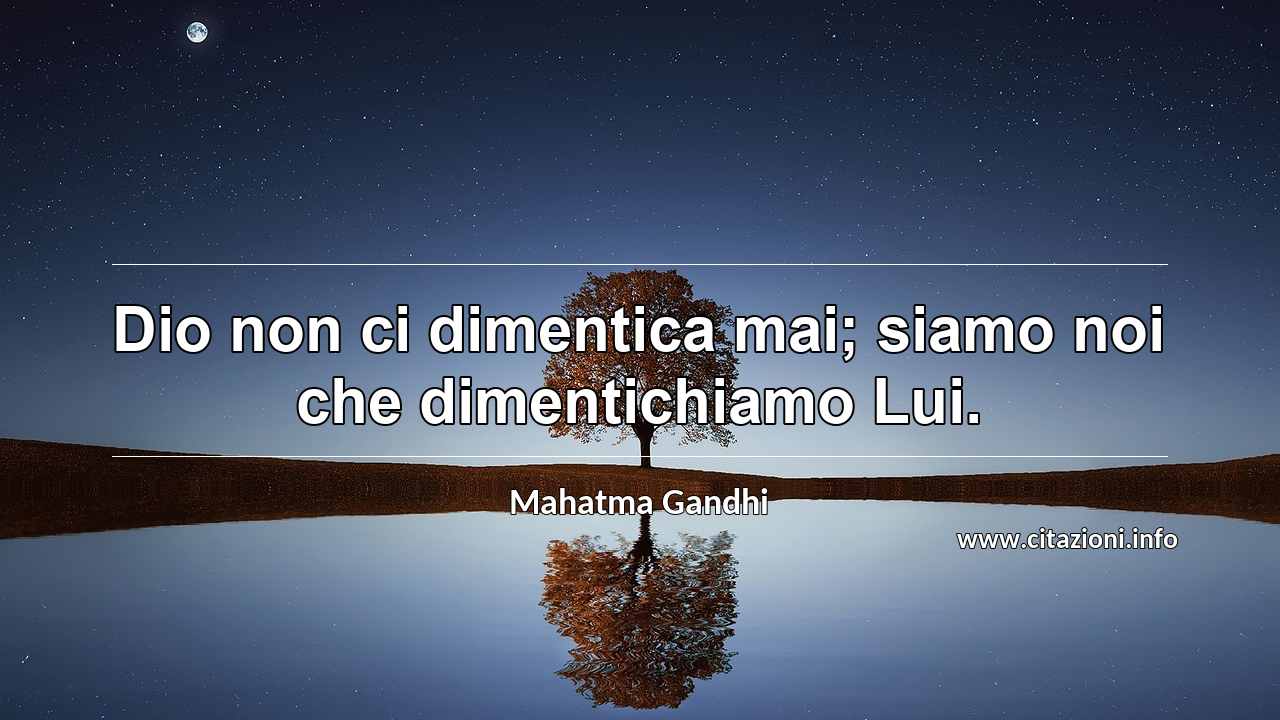 “Dio non ci dimentica mai; siamo noi che dimentichiamo Lui.”