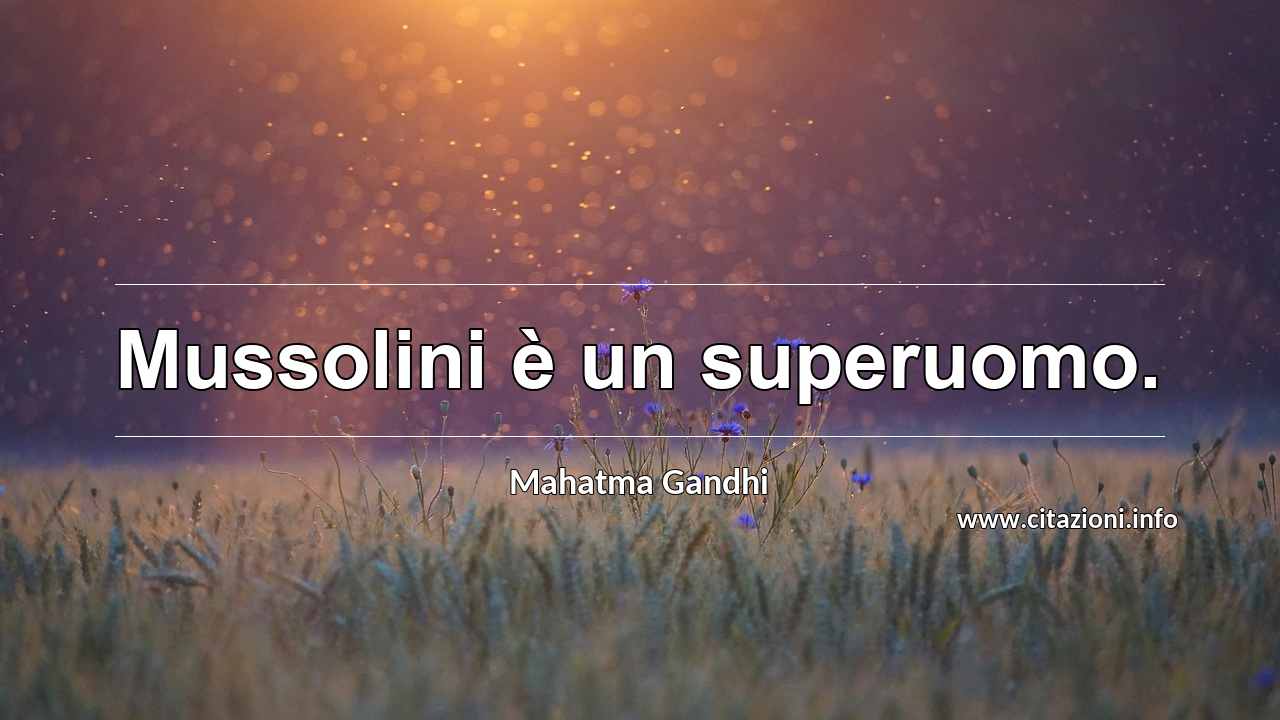 “Mussolini è un superuomo.”
