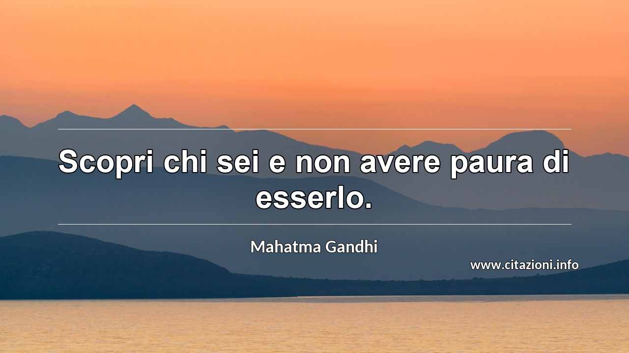 “Scopri chi sei e non avere paura di esserlo.”