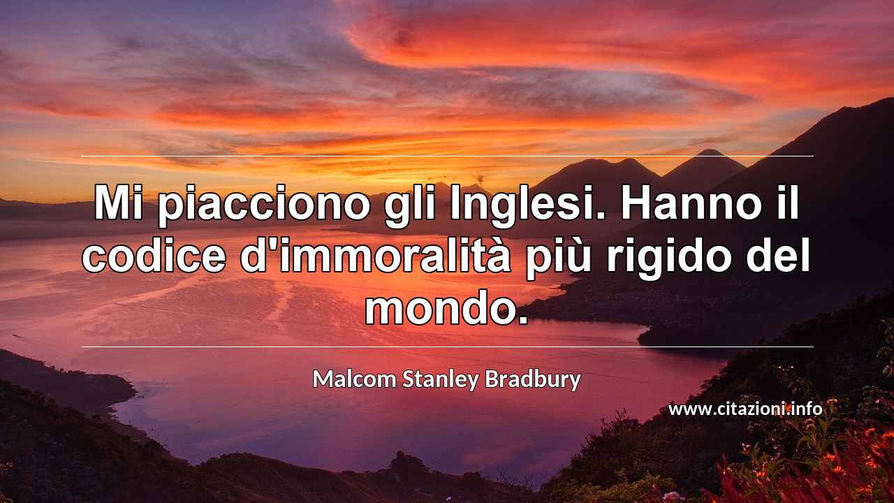 “Mi piacciono gli Inglesi. Hanno il codice d'immoralità più rigido del mondo.”