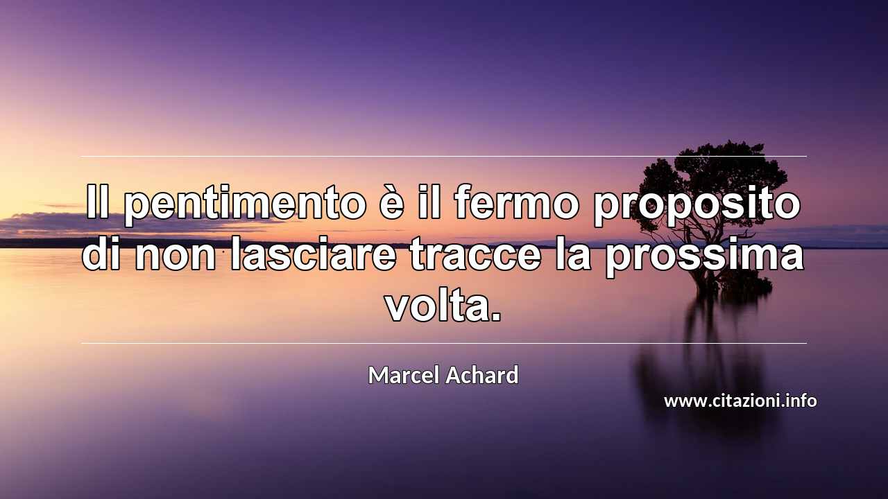 “Il pentimento è il fermo proposito di non lasciare tracce la prossima volta.”