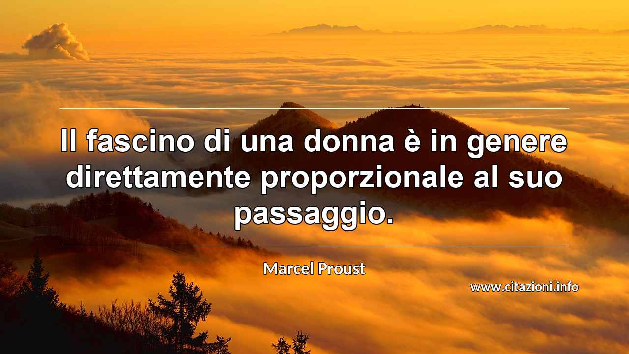 “Il fascino di una donna è in genere direttamente proporzionale al suo passaggio.”