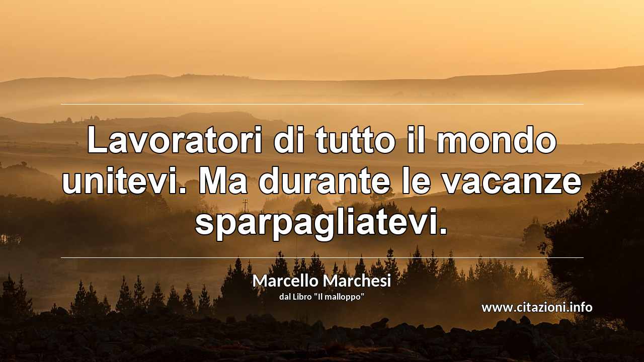 “Lavoratori di tutto il mondo unitevi. Ma durante le vacanze sparpagliatevi.”