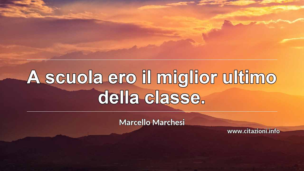 “A scuola ero il miglior ultimo della classe.”