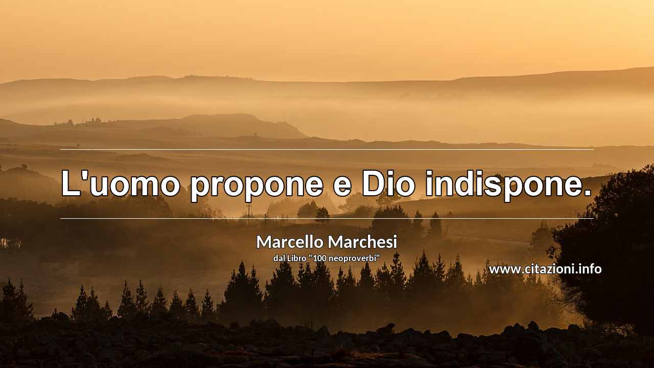 “L'uomo propone e Dio indispone.”