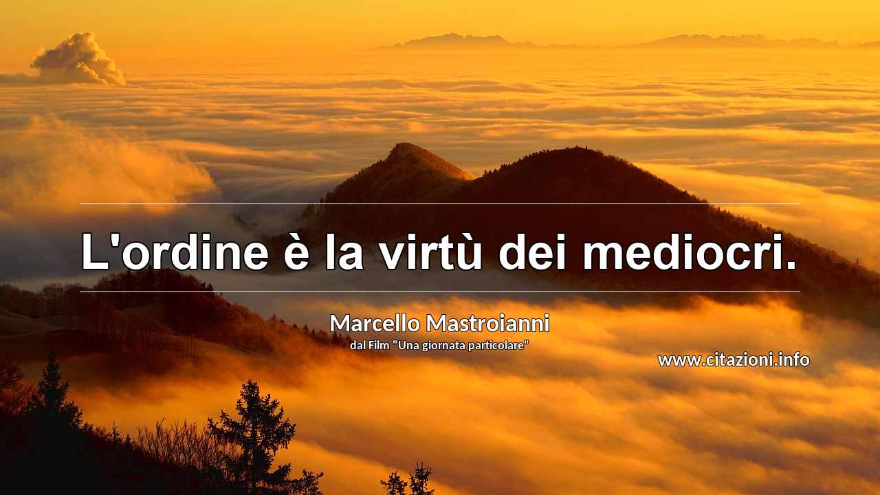 “L'ordine è la virtù dei mediocri.”