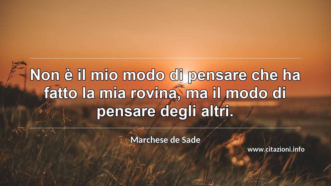 “Non è il mio modo di pensare che ha fatto la mia rovina, ma il modo di pensare degli altri.”