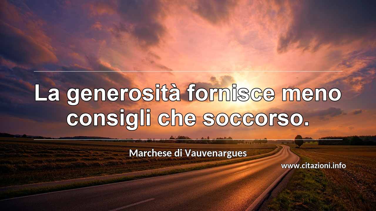 “La generosità fornisce meno consigli che soccorso.”