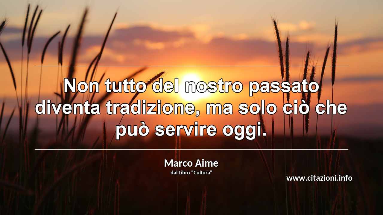 “Non tutto del nostro passato diventa tradizione, ma solo ciò che può servire oggi.”
