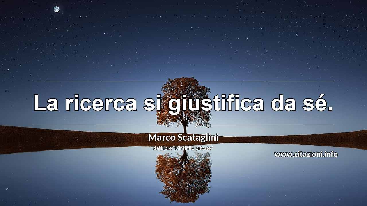“La ricerca si giustifica da sé.”