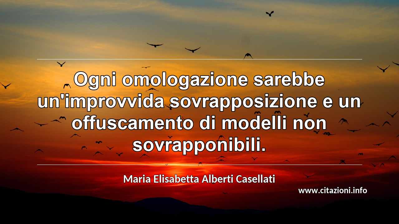 “Ogni omologazione sarebbe un'improvvida sovrapposizione e un offuscamento di modelli non sovrapponibili.”