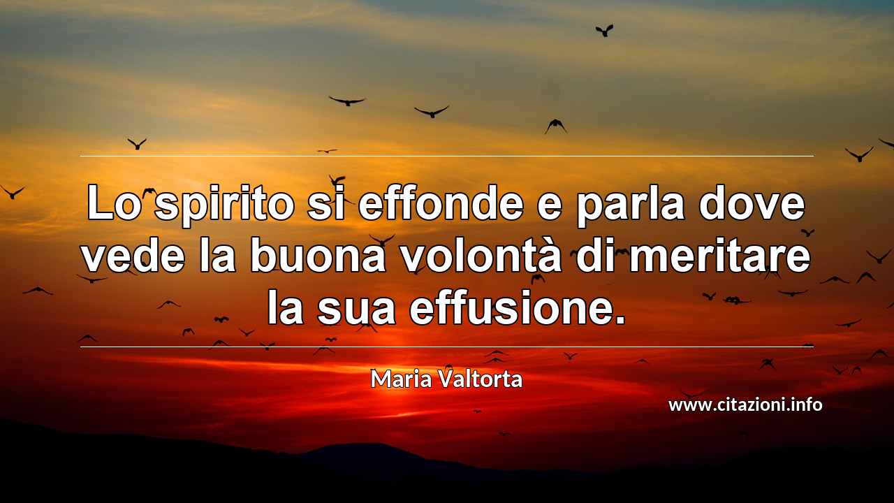 “Lo spirito si effonde e parla dove vede la buona volontà di meritare la sua effusione.”