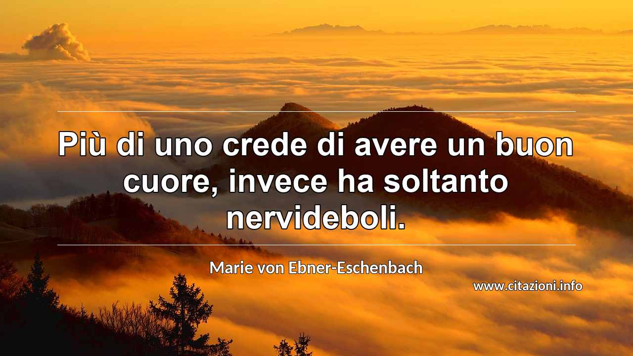 “Più di uno crede di avere un buon cuore, invece ha soltanto nervideboli.”