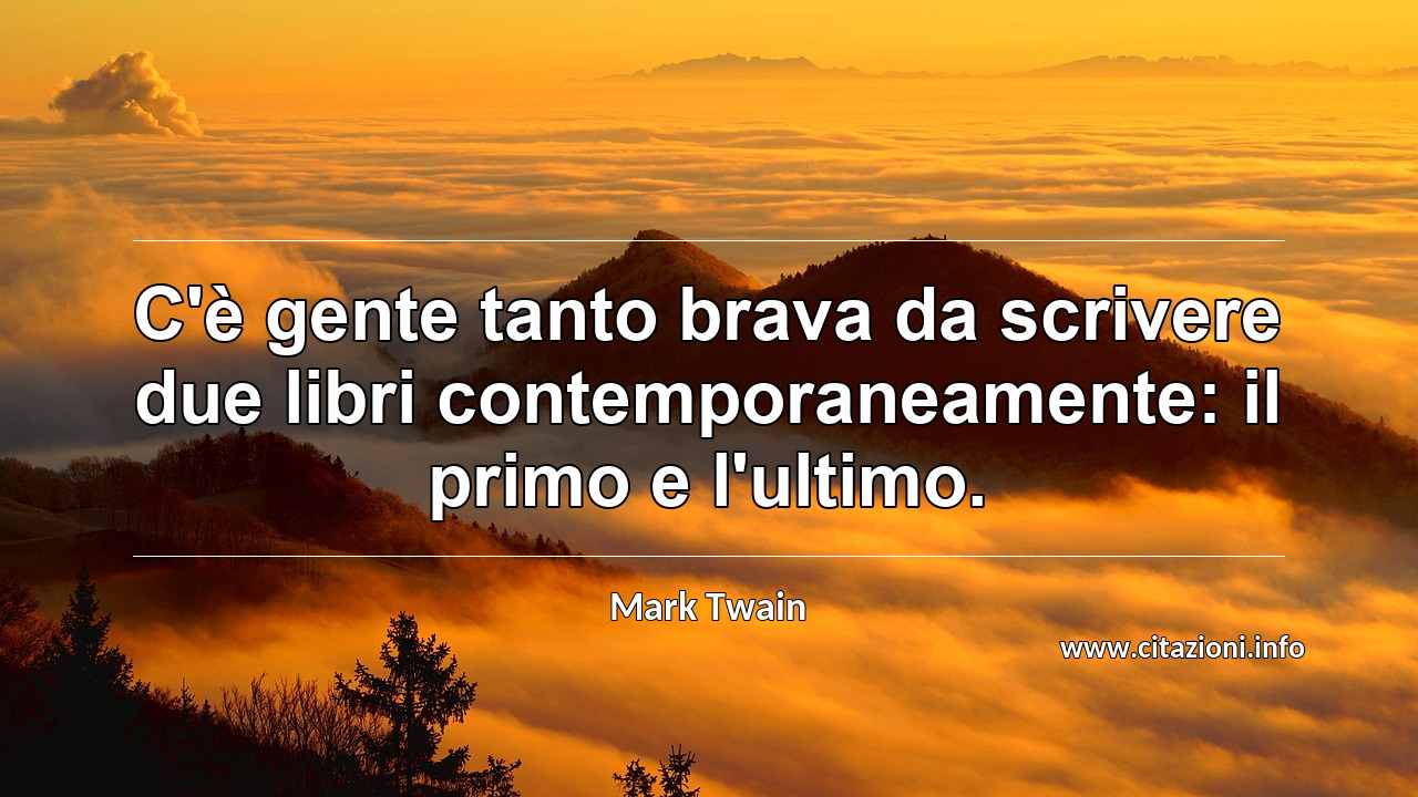“C'è gente tanto brava da scrivere due libri contemporaneamente: il primo e l'ultimo.”
