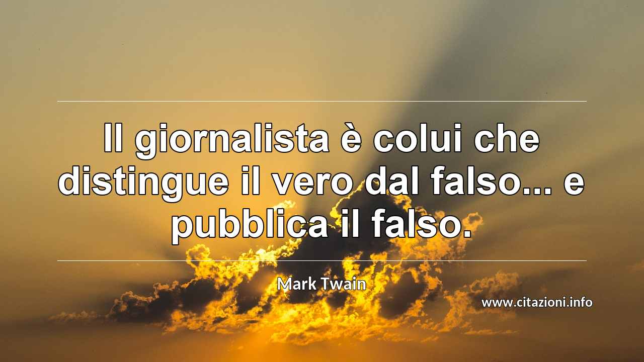 “Il giornalista è colui che distingue il vero dal falso... e pubblica il falso.”