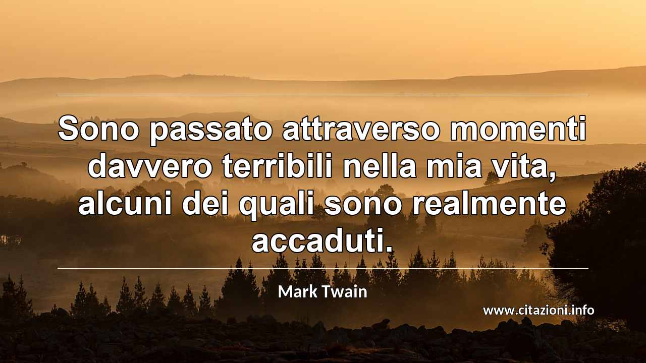 “Sono passato attraverso momenti davvero terribili nella mia vita, alcuni dei quali sono realmente accaduti.”