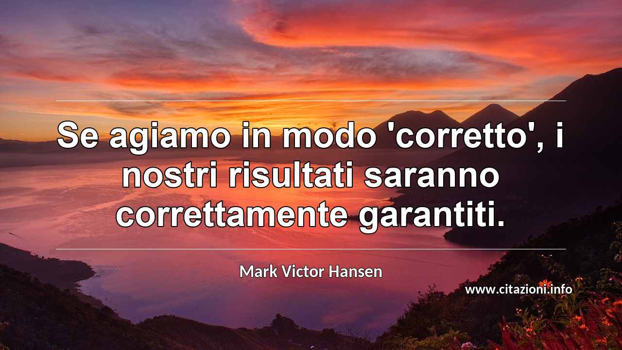 “Se agiamo in modo 'corretto', i nostri risultati saranno correttamente garantiti.”