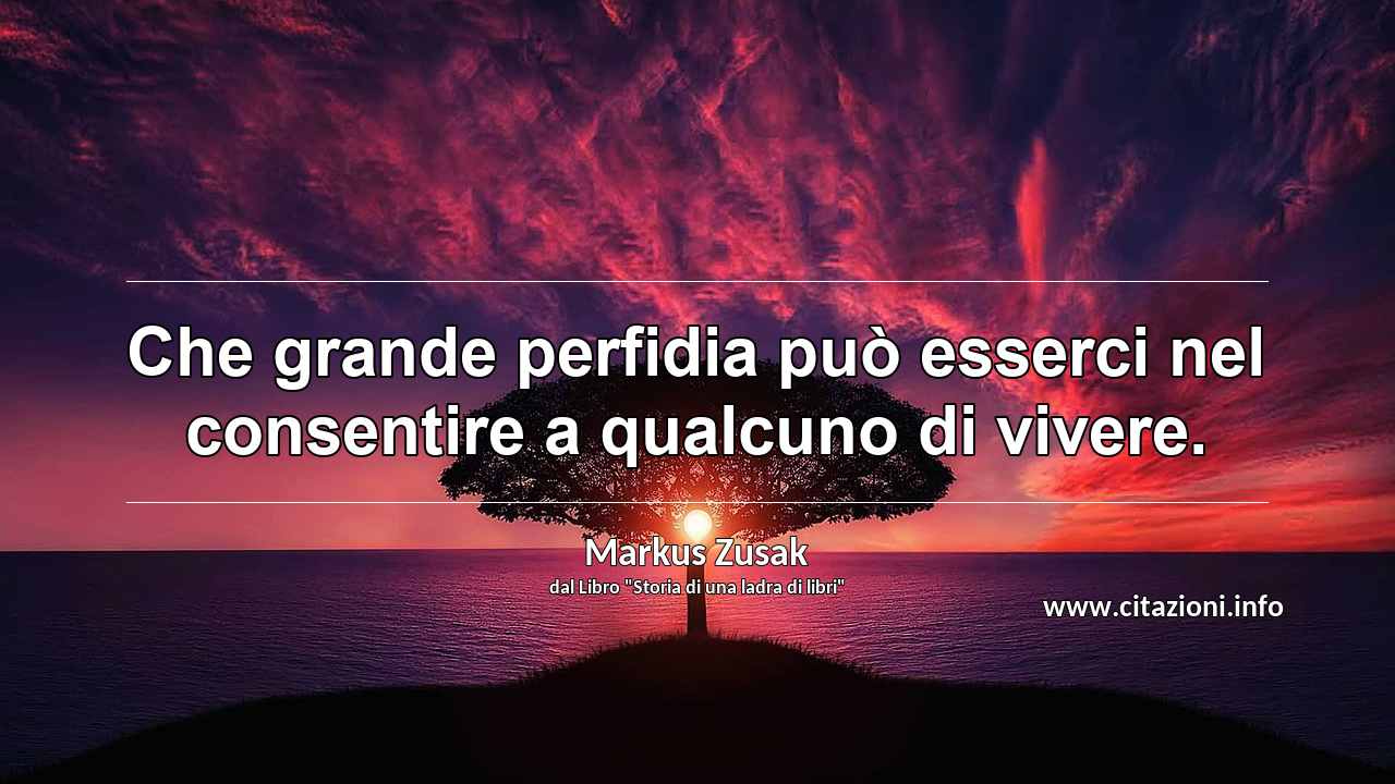 “Che grande perfidia può esserci nel consentire a qualcuno di vivere.”