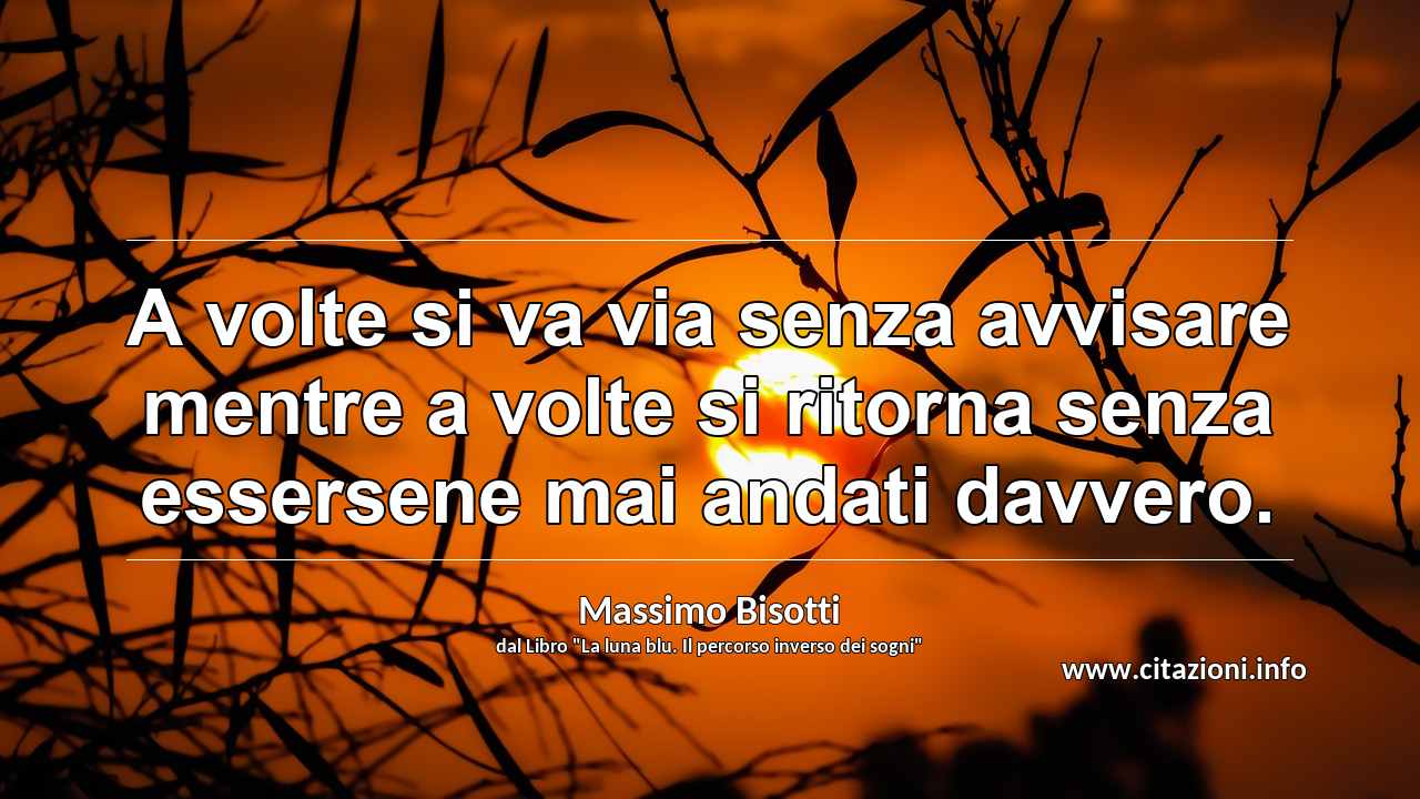 “A volte si va via senza avvisare mentre a volte si ritorna senza essersene mai andati davvero.”