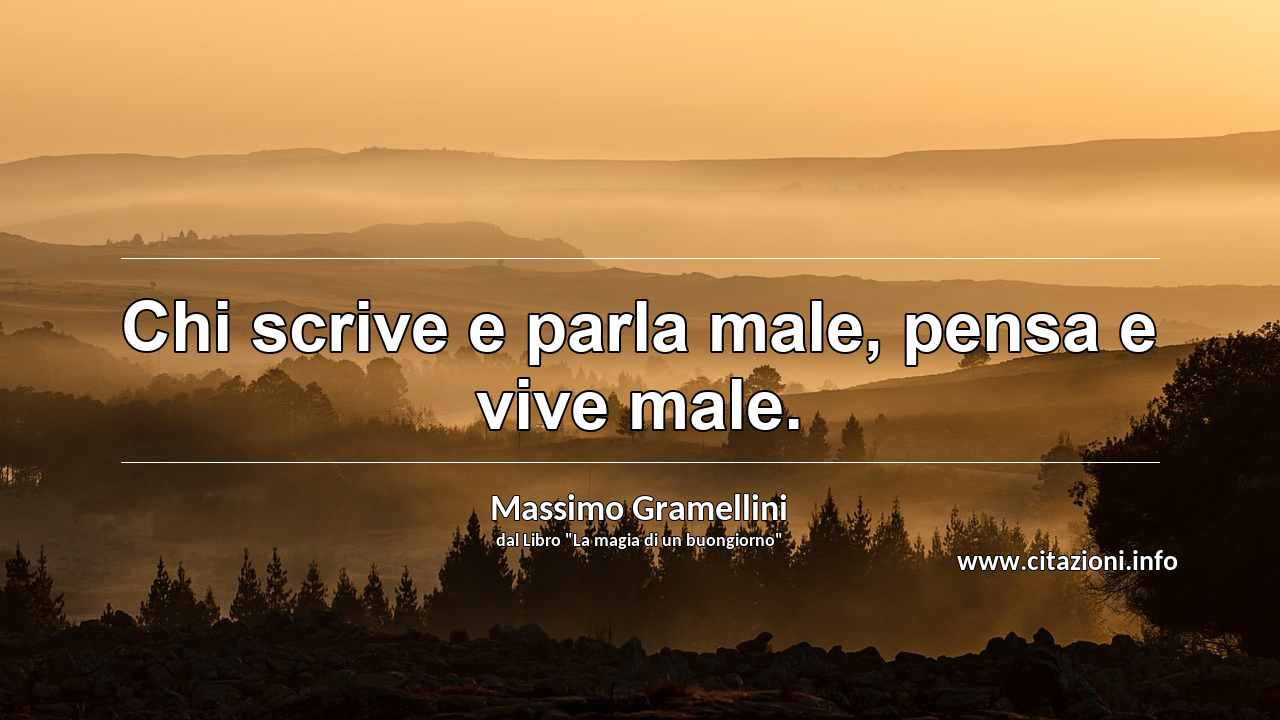 “Chi scrive e parla male, pensa e vive male.”