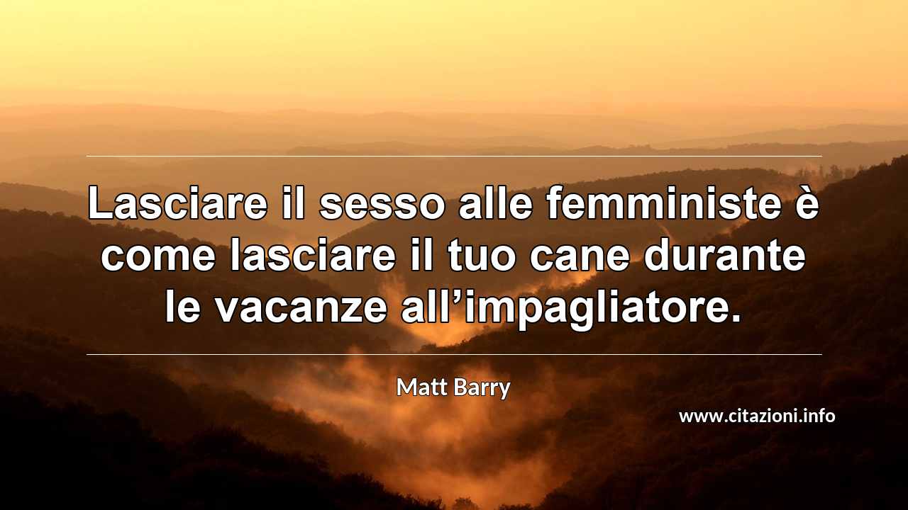 “Lasciare il sesso alle femministe è come lasciare il tuo cane durante le vacanze all’impagliatore.”