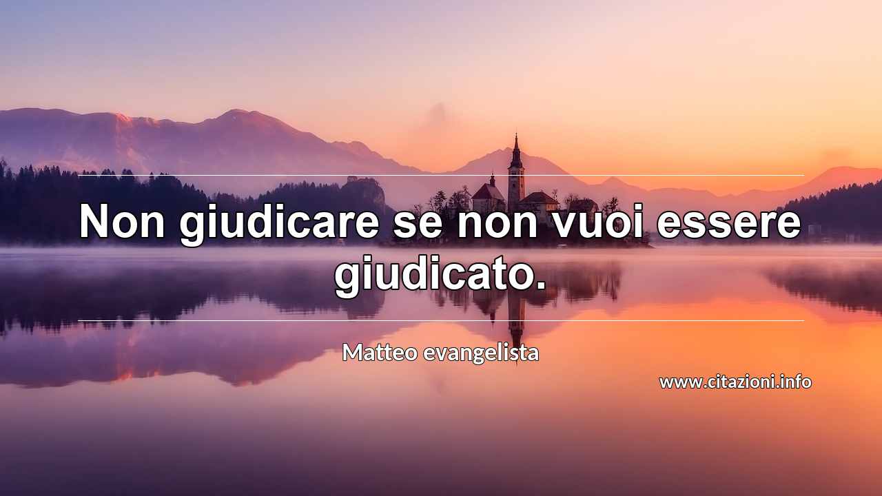 “Non giudicare se non vuoi essere giudicato.”