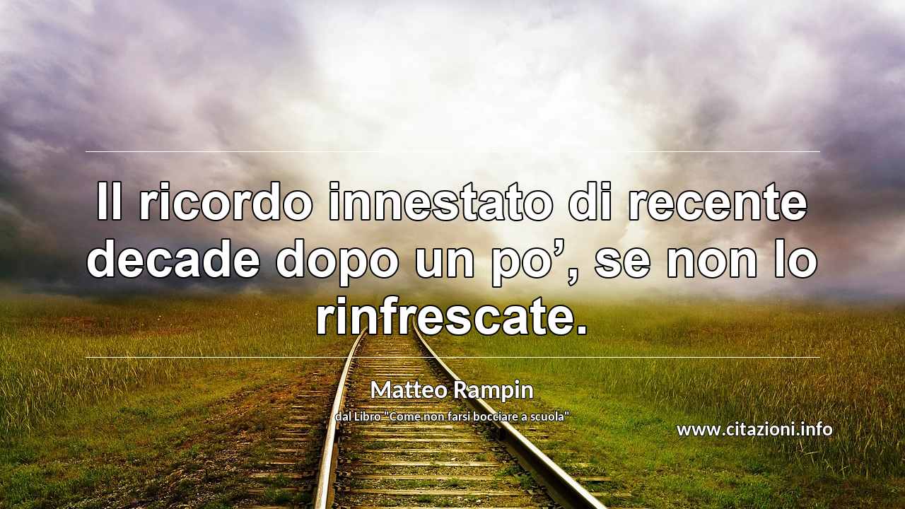 “Il ricordo innestato di recente decade dopo un po’, se non lo rinfrescate.”