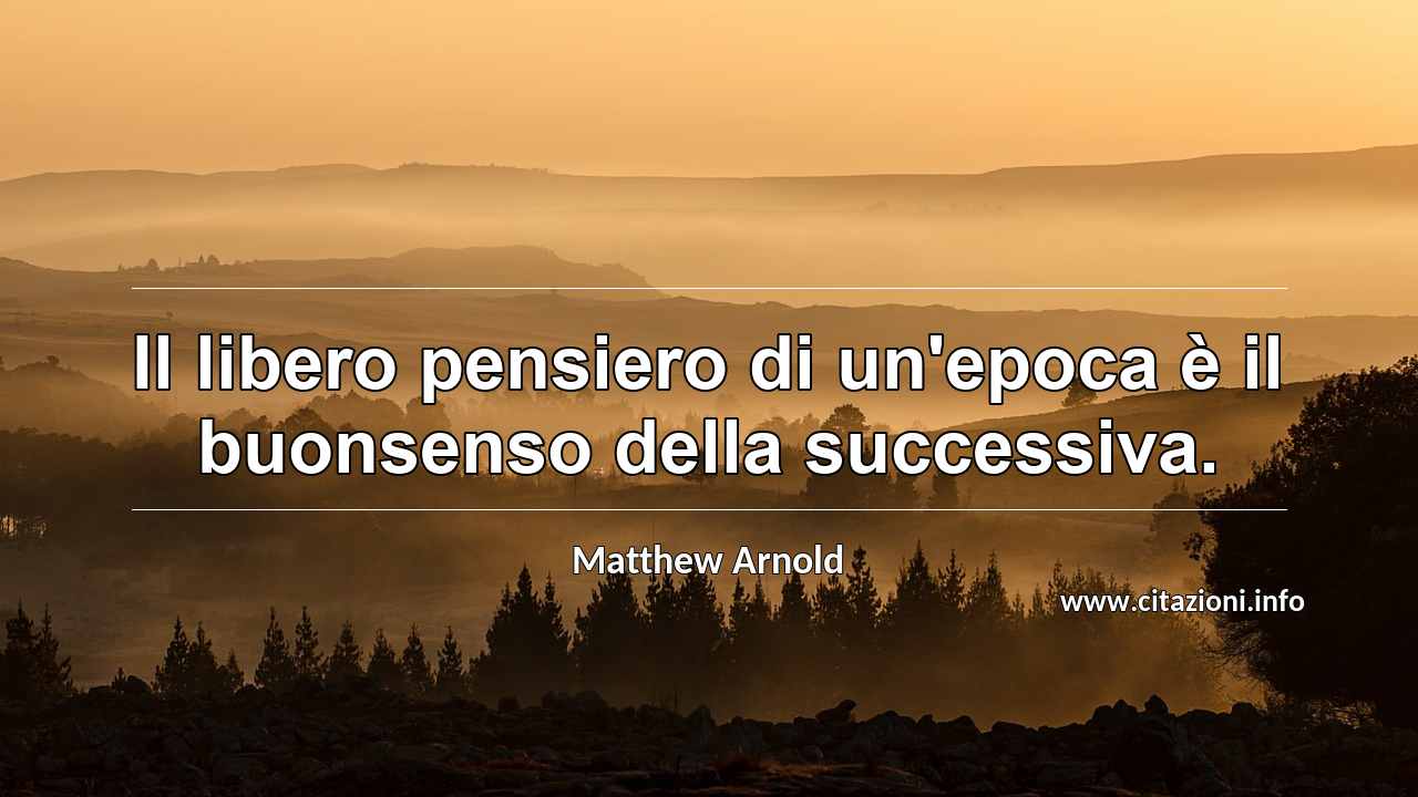 “Il libero pensiero di un'epoca è il buonsenso della successiva.”