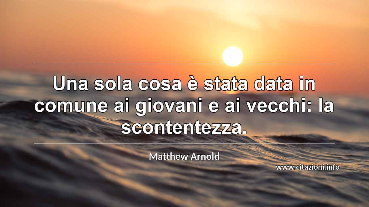 “Una sola cosa è stata data in comune ai giovani e ai vecchi: la scontentezza.”