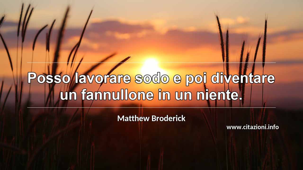 “Posso lavorare sodo e poi diventare un fannullone in un niente.”
