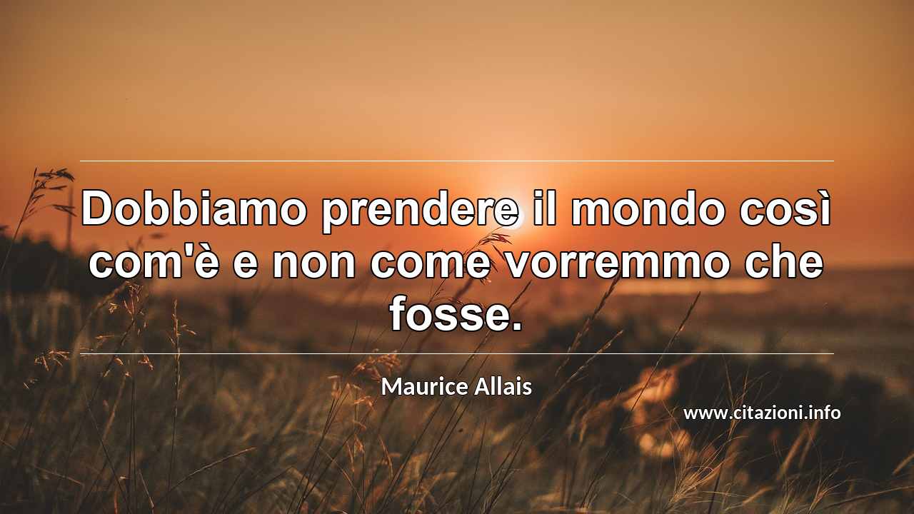 “Dobbiamo prendere il mondo così com'è e non come vorremmo che fosse.”