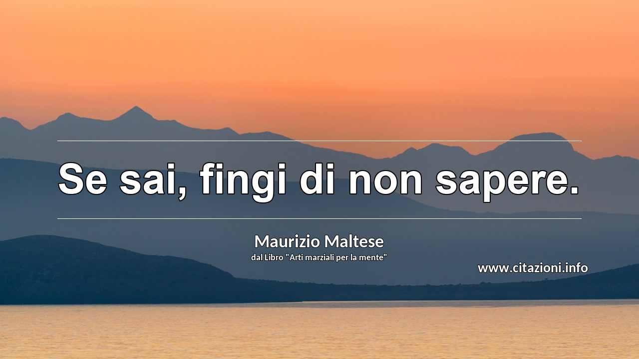 “Se sai, fingi di non sapere.”