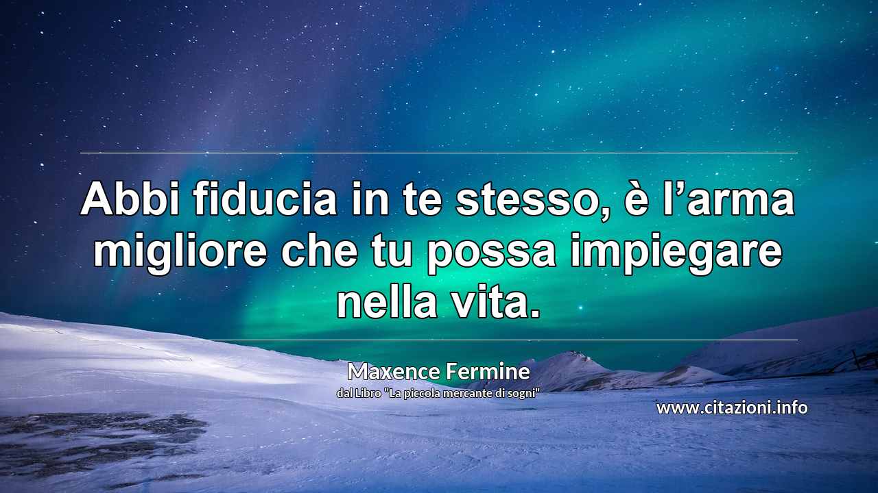 “Abbi fiducia in te stesso, è l’arma migliore che tu possa impiegare nella vita.”
