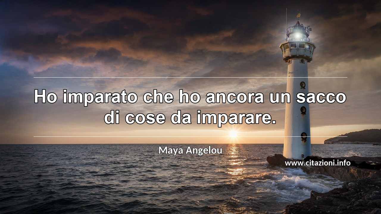“Ho imparato che ho ancora un sacco di cose da imparare.”