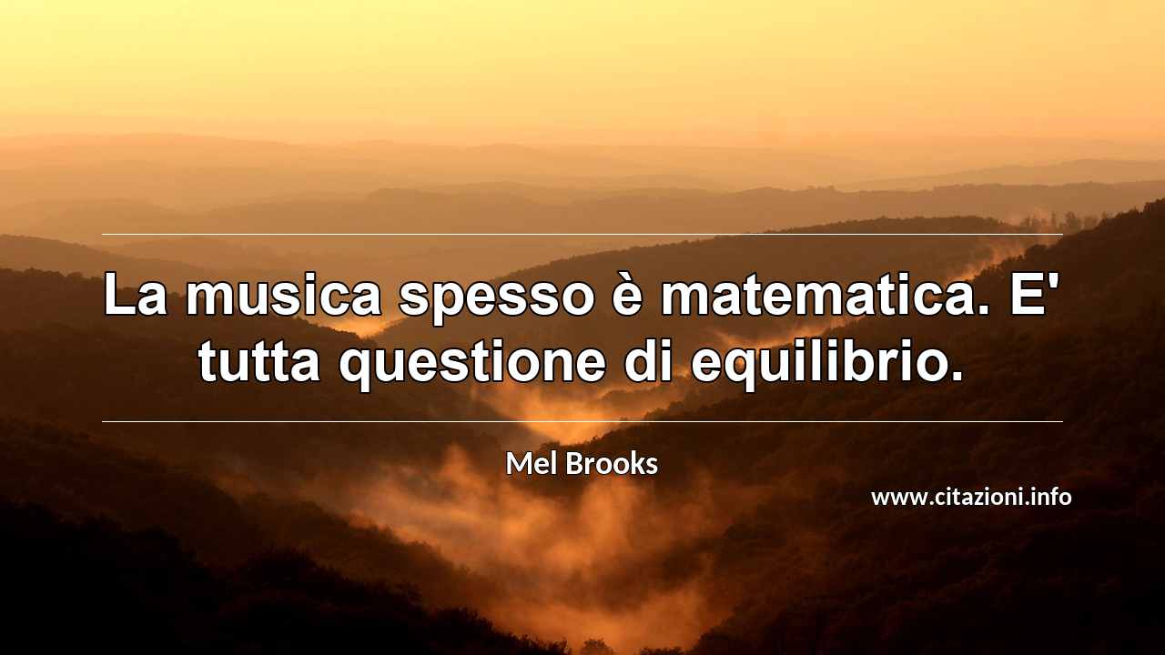 “La musica spesso è matematica. E' tutta questione di equilibrio.”