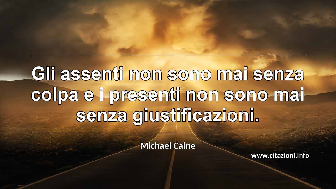 “Gli assenti non sono mai senza colpa e i presenti non sono mai senza giustificazioni.”