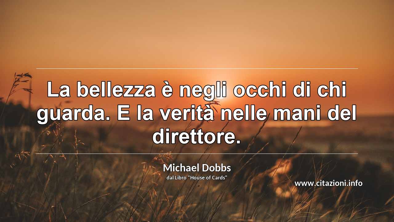 “La bellezza è negli occhi di chi guarda. E la verità nelle mani del direttore.”