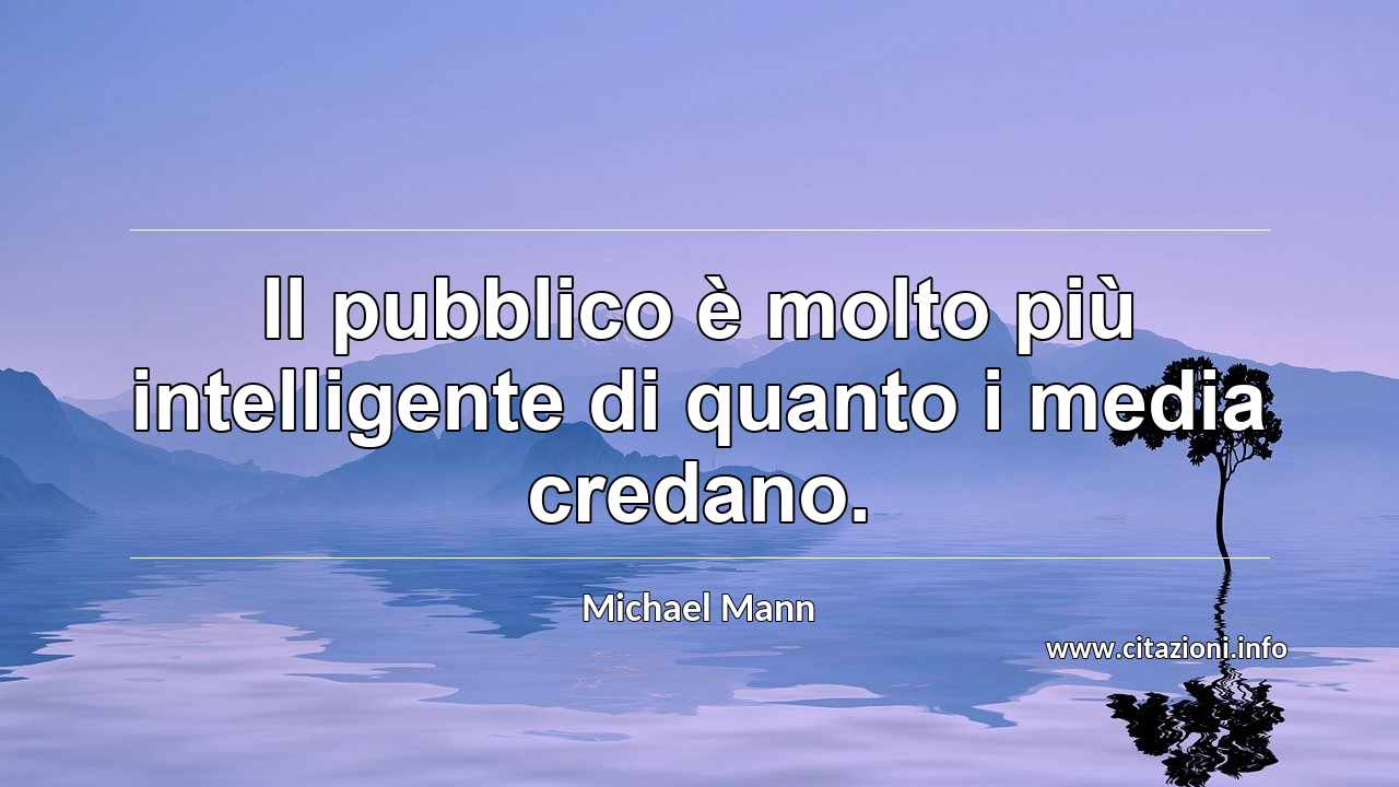 “Il pubblico è molto più intelligente di quanto i media credano.”