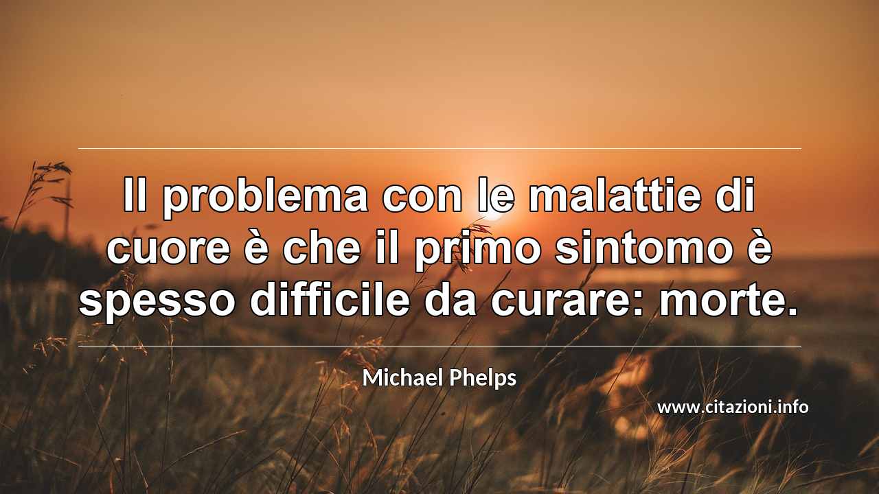 “Il problema con le malattie di cuore è che il primo sintomo è spesso difficile da curare: morte.”