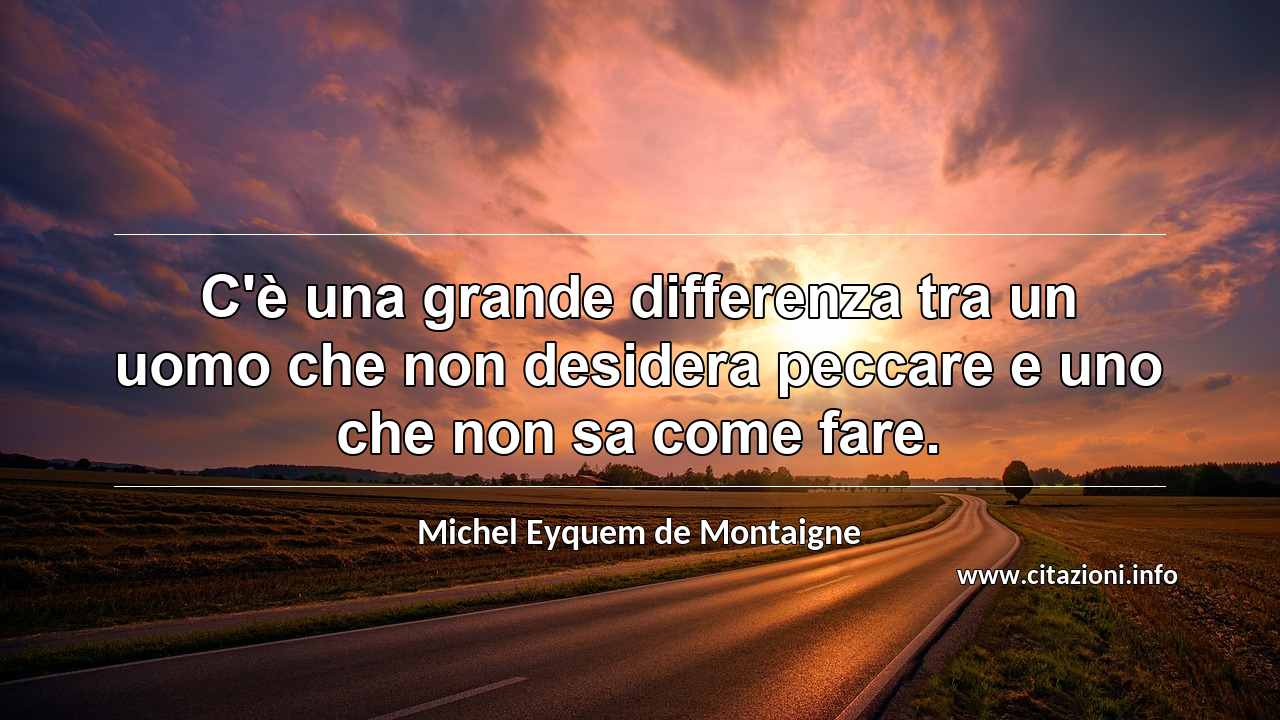“C'è una grande differenza tra un uomo che non desidera peccare e uno che non sa come fare.”