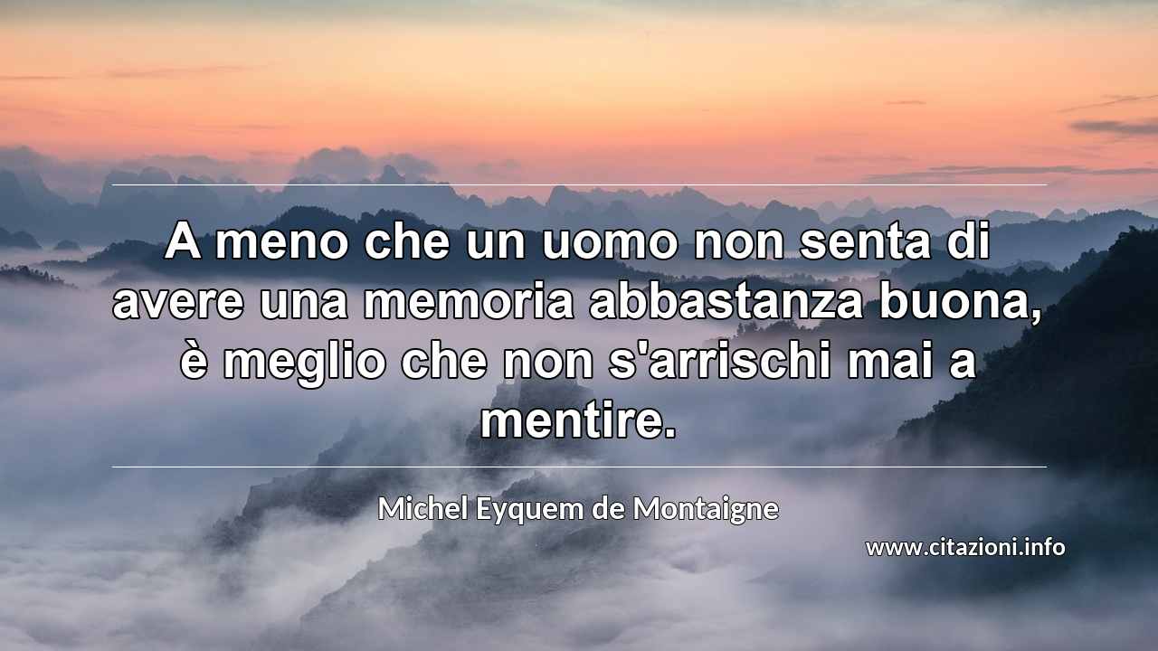 “A meno che un uomo non senta di avere una memoria abbastanza buona, è meglio che non s'arrischi mai a mentire.”