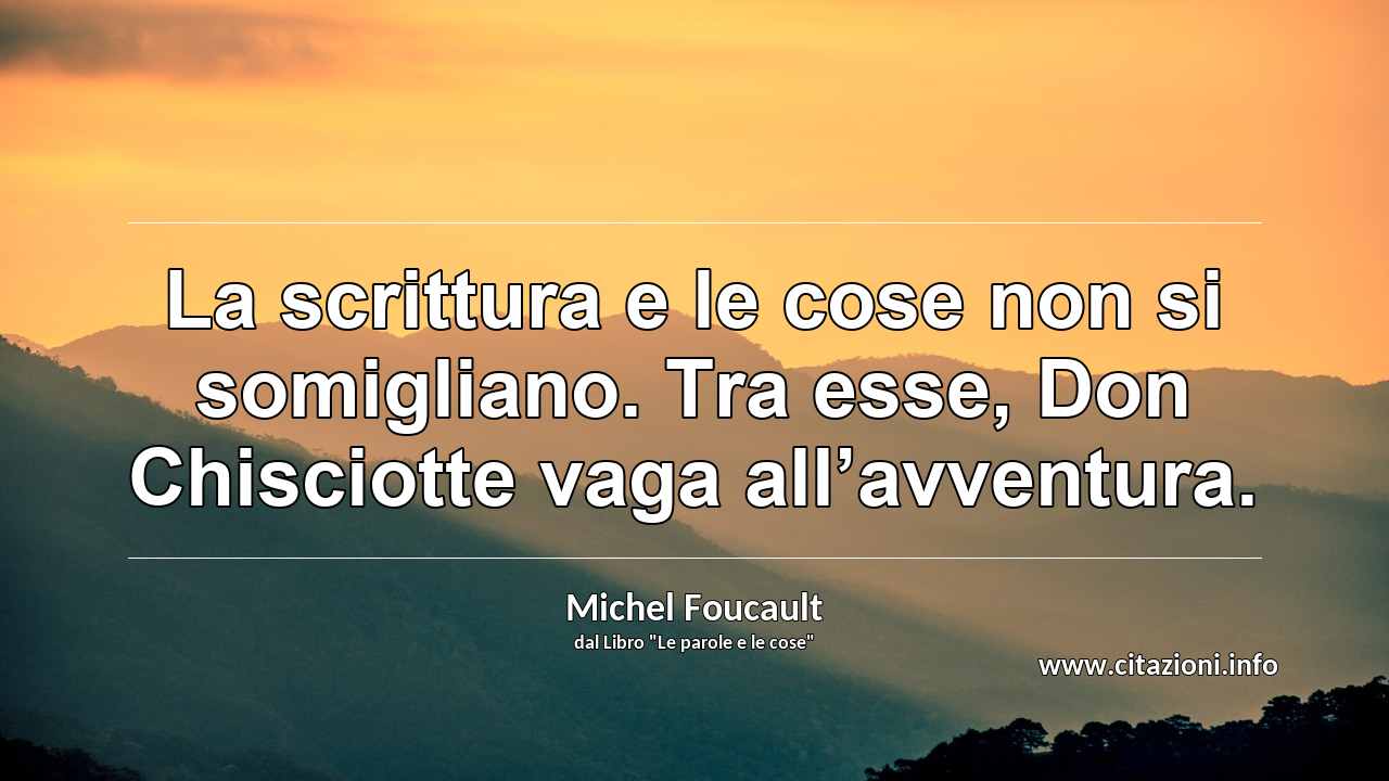 “La scrittura e le cose non si somigliano. Tra esse, Don Chisciotte vaga all’avventura.”