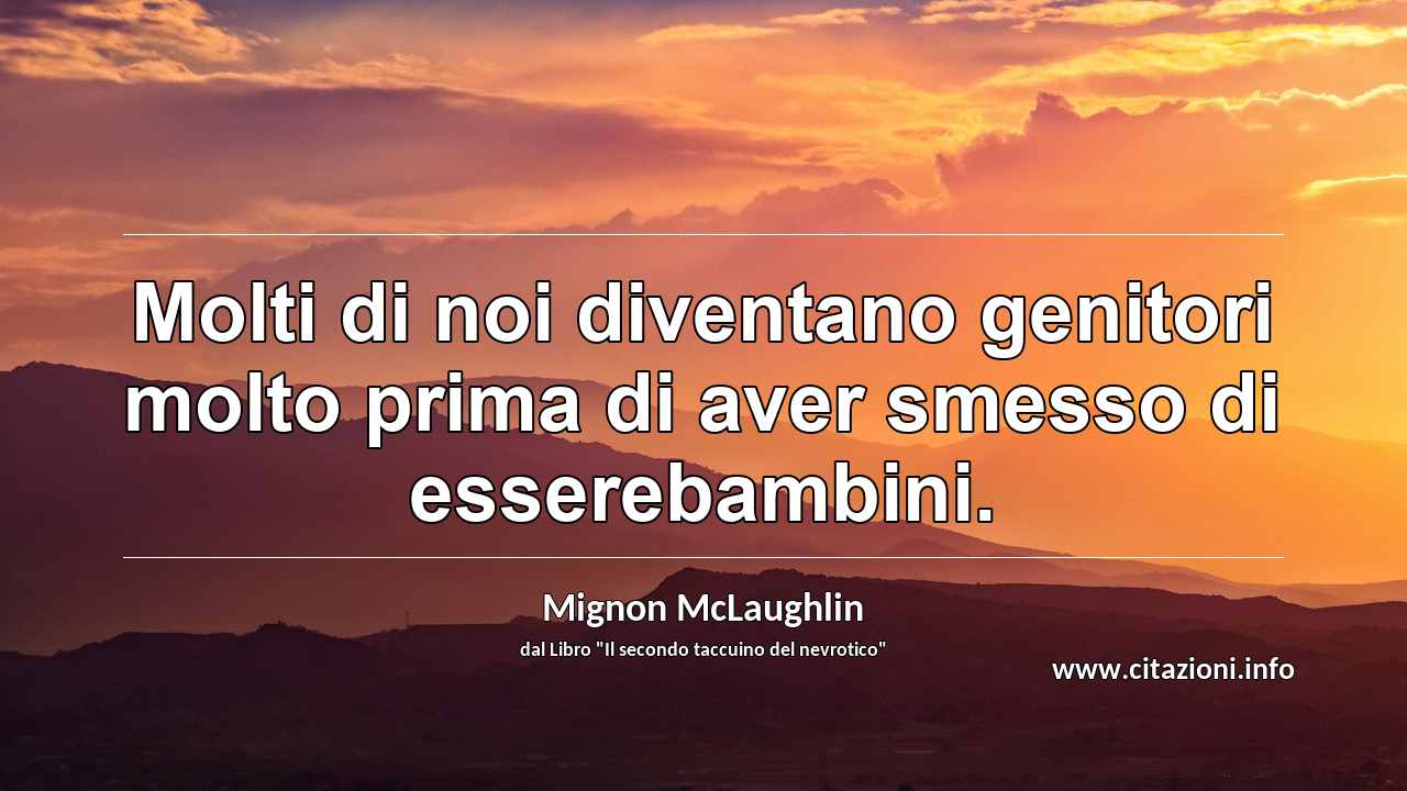 “Molti di noi diventano genitori molto prima di aver smesso di esserebambini.”