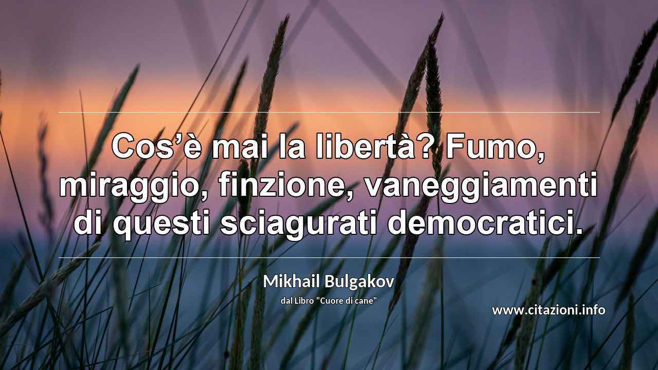 “Cos’è mai la libertà? Fumo, miraggio, finzione, vaneggiamenti di questi sciagurati democratici.”