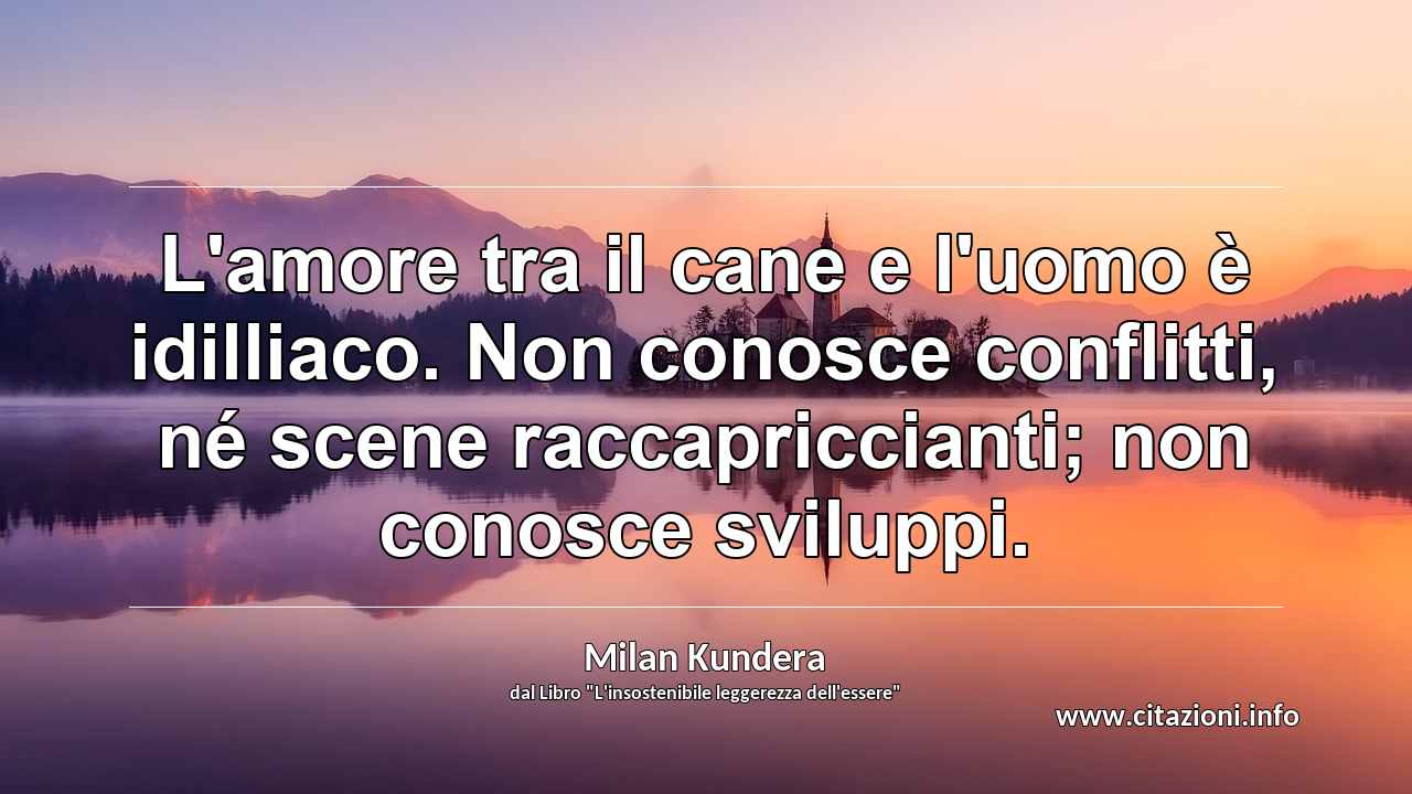 “L'amore tra il cane e l'uomo è idilliaco. Non conosce conflitti, né scene raccapriccianti; non conosce sviluppi.”