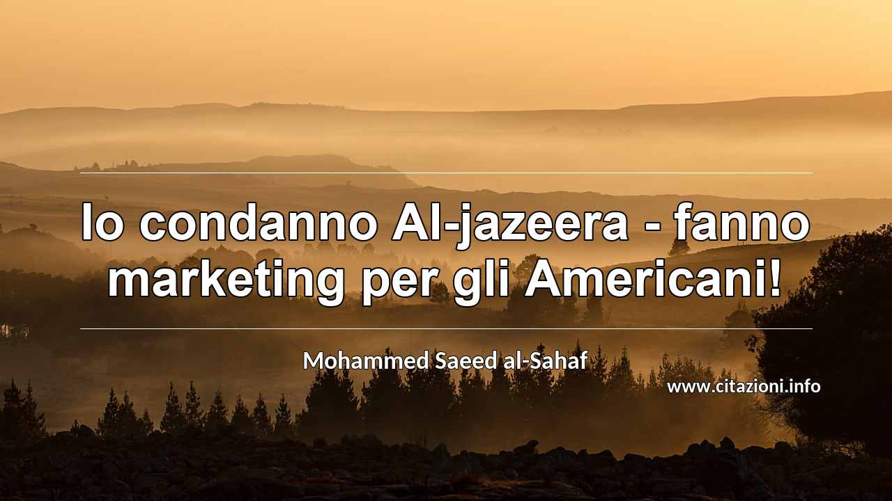 “Io condanno Al-jazeera - fanno marketing per gli Americani!”