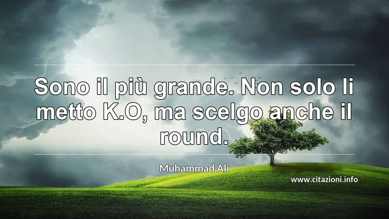 “Sono il più grande. Non solo li metto K.O, ma scelgo anche il round.”