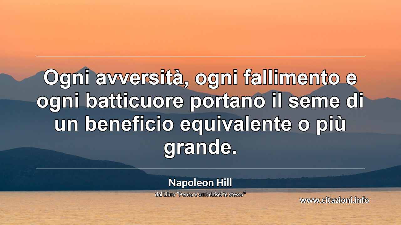 “Ogni avversità, ogni fallimento e ogni batticuore portano il seme di un beneficio equivalente o più grande.”