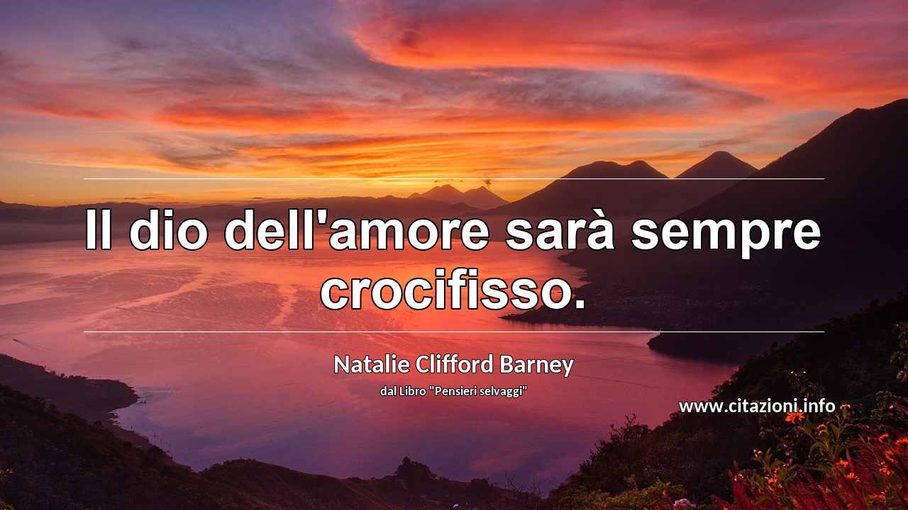 “Il dio dell'amore sarà sempre crocifisso.”