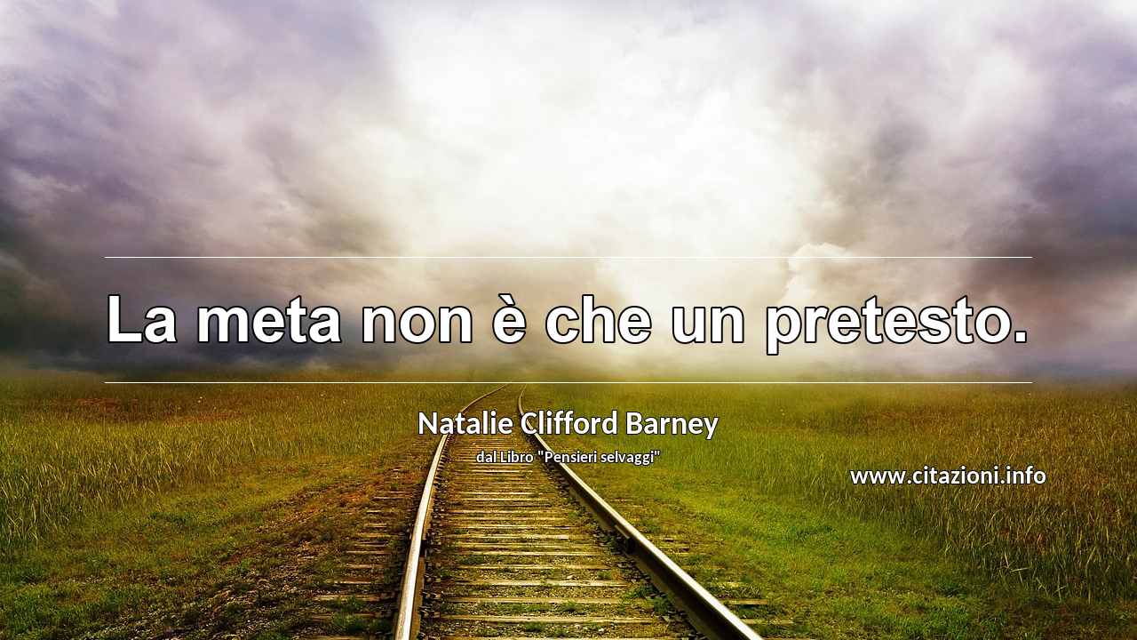 “La meta non è che un pretesto.”
